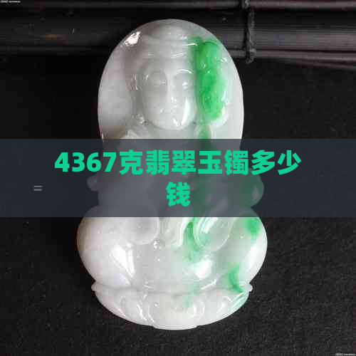 4367克翡翠玉镯多少钱