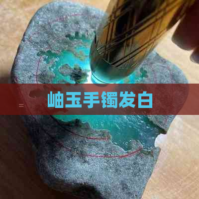 岫玉手镯发白