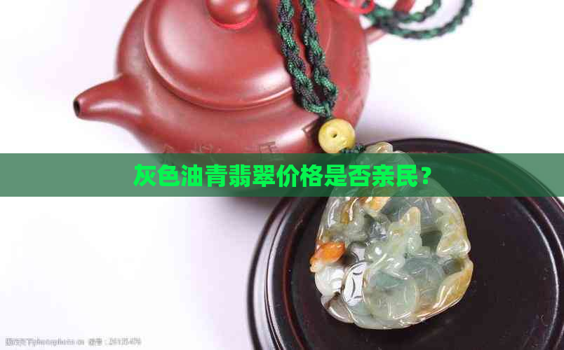 灰色油青翡翠价格是否亲民？