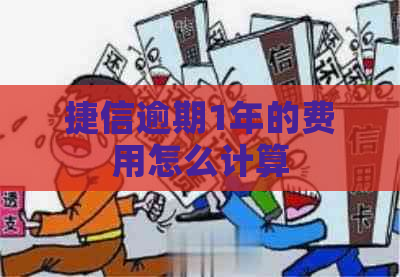 捷信逾期1年的费用怎么计算