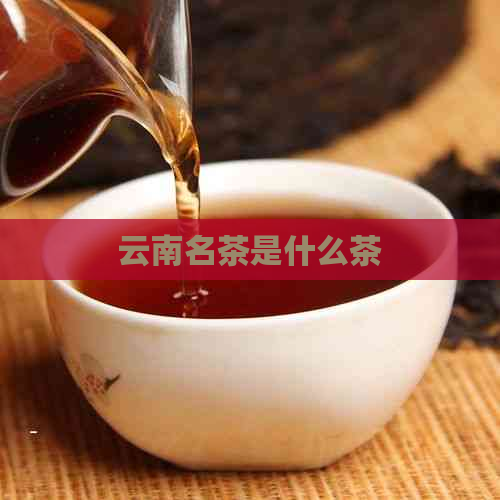 云南名茶是什么茶