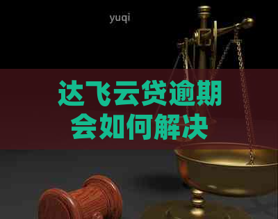 达飞云贷逾期会如何解决