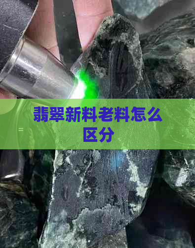 翡翠新料老料怎么区分