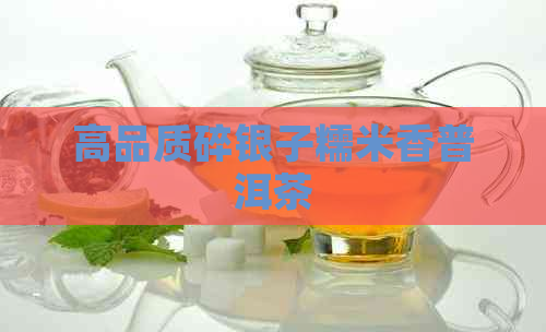 高品质碎银子糯米香普洱茶