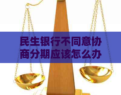 民生银行不同意协商分期应该怎么办