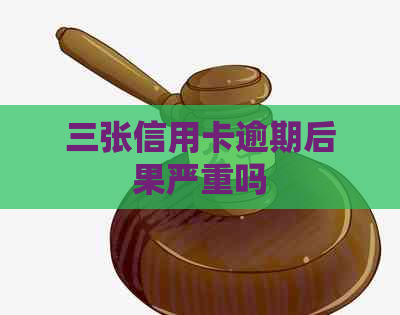 三张信用卡逾期后果严重吗