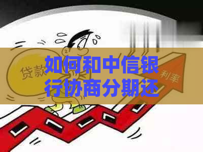 如何和中信银行协商分期还款的具体步骤