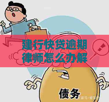 建行快贷逾期律师怎么办解决方法