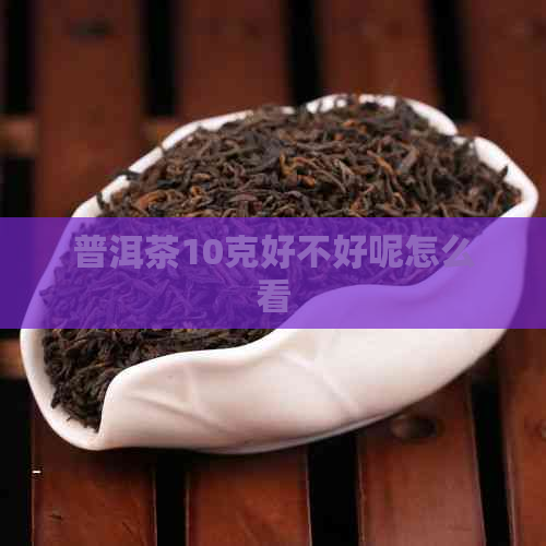 普洱茶10克好不好呢怎么看