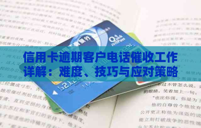 信用卡逾期客户电话工作详解：难度、技巧与应对策略全面剖析