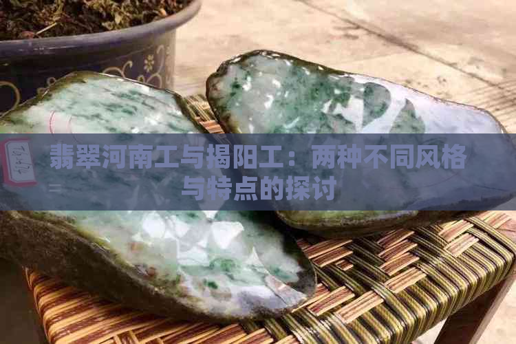 翡翠河南工与揭阳工：两种不同风格与特点的探讨