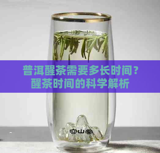 普洱醒茶需要多长时间？醒茶时间的科学解析