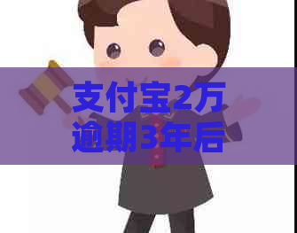 支付宝2万逾期3年后的后果有哪些