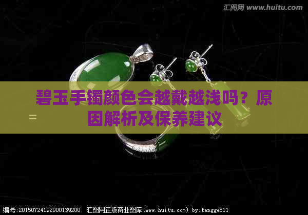 碧玉手镯颜色会越戴越浅吗？原因解析及保养建议