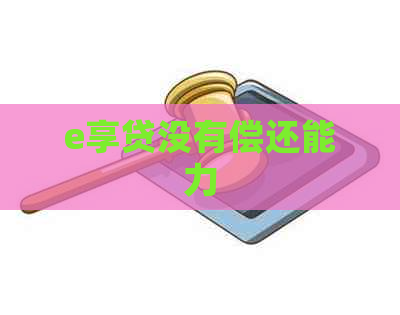 e享贷没有偿还能力