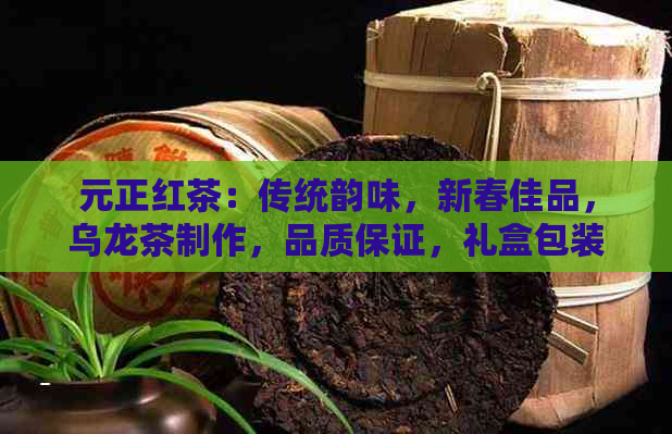 元正红茶：传统韵味，新春佳品，乌龙茶制作，品质保证，礼盒包装，送礼佳选