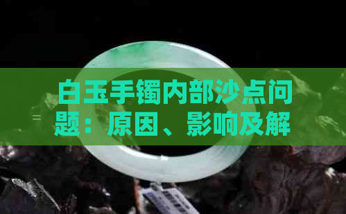 白玉手镯内部沙点问题：原因、影响及解决方法详解