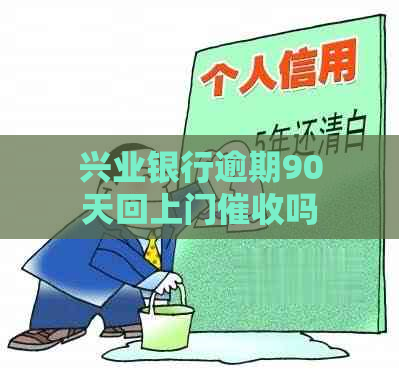 兴业银行逾期90天回上门吗