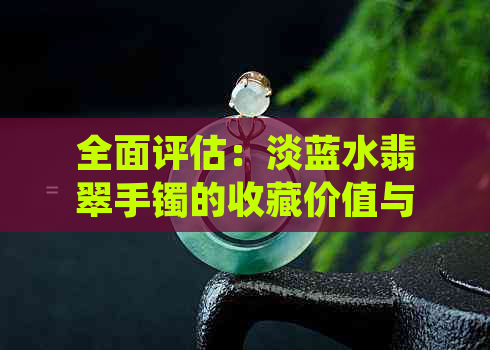 全面评估：淡蓝水翡翠手镯的收藏价值与市场行情