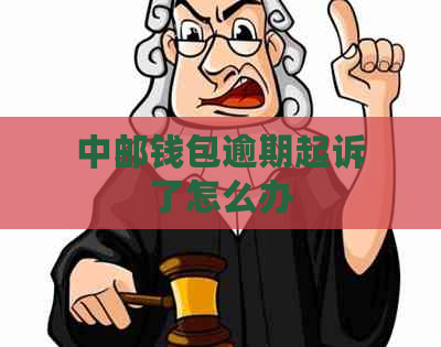 中邮钱包逾期起诉了怎么办