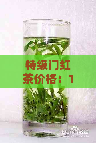 特级门红茶价格：1000元一斤，门红茶特级与特一级哪个好？