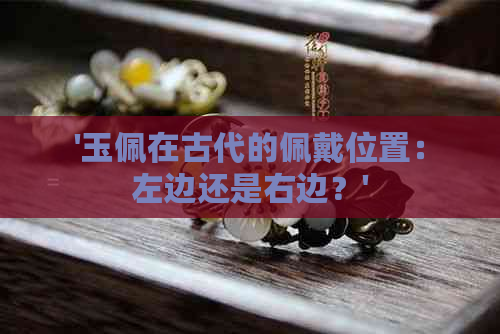 '玉佩在古代的佩戴位置：左边还是右边？'