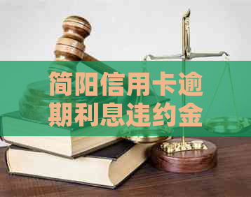 简阳信用卡逾期利息违约金怎么计算