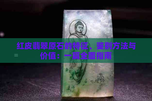 红皮翡翠原石的特征、鉴别方法与价值：一篇全面指南