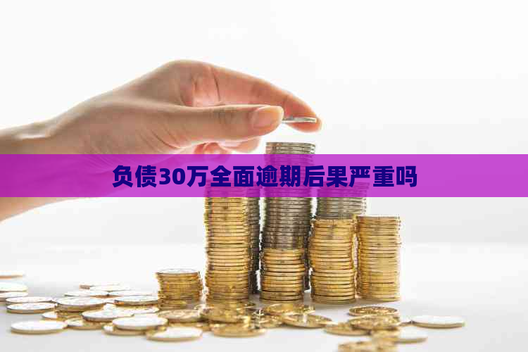 负债30万全面逾期后果严重吗