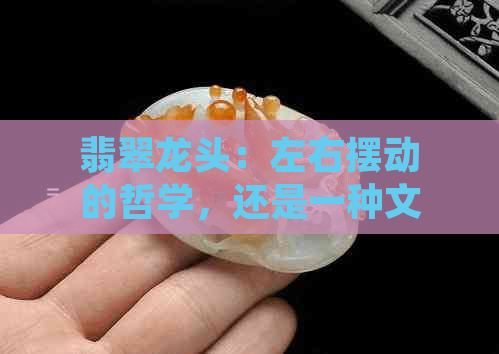 翡翠龙头：左右摆动的哲学，还是一种文化象征？