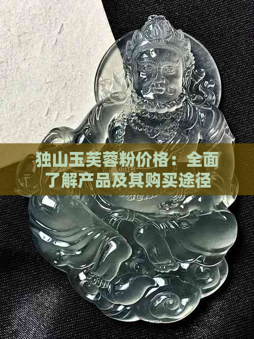 独山玉芙蓉粉价格：全面了解产品及其购买途径