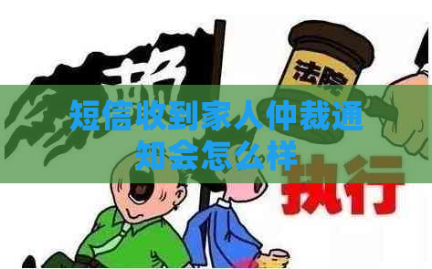 短信收到家人仲裁通知会怎么样