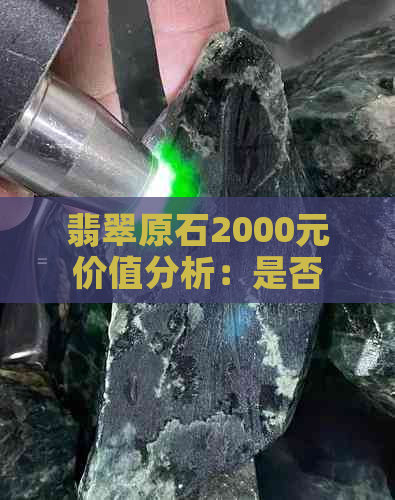 翡翠原石2000元价值分析：是否物有所值？购买时应注意什么？