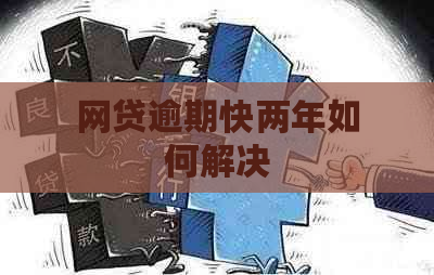 网贷逾期快两年如何解决