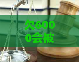 欠6000会被起诉吗如何解决