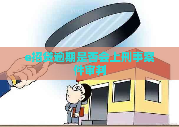 e招贷逾期是否会上刑事案件审判