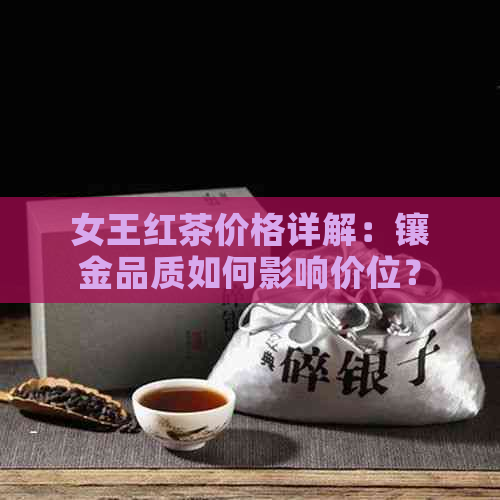 女王红茶价格详解：镶金品质如何影响价位？