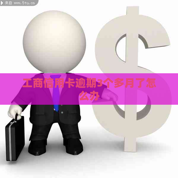 工商信用卡逾期3个多月了怎么办