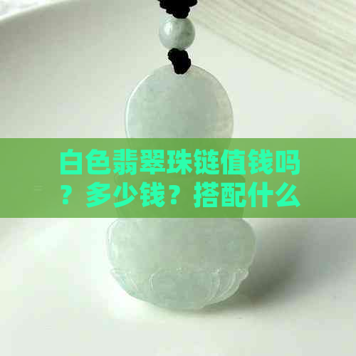 白色翡翠珠链值钱吗？多少钱？搭配什么颜色绳子？