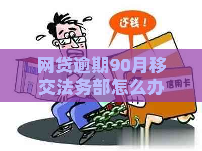 网贷逾期90月移交法务部怎么办呢