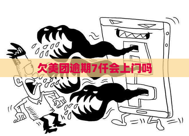 欠美团逾期7仟会上门吗