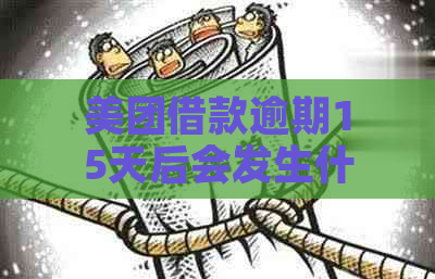 美团借款逾期15天后会发生什么