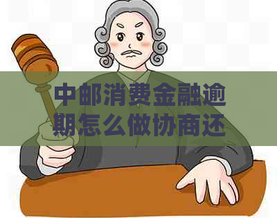 中邮消费金融逾期怎么做协商还款处理方式