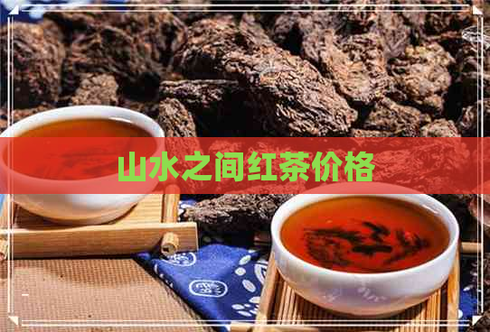 山水之间红茶价格