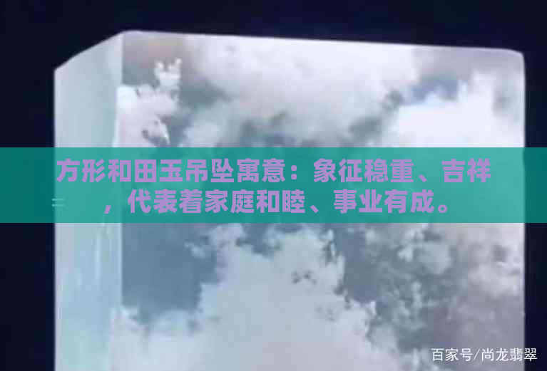 方形和田玉吊坠寓意：象征稳重、吉祥，代表着家庭和睦、事业有成。