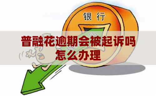 普融花逾期会被起诉吗怎么办理