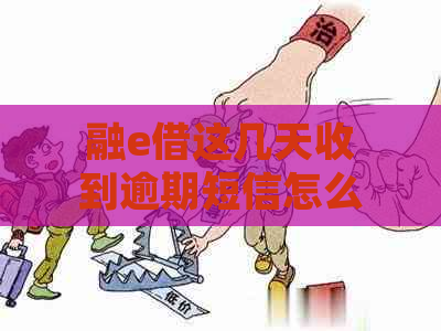 融e借这几天收到逾期短信怎么办