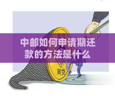 中邮如何申请期还款的方法是什么