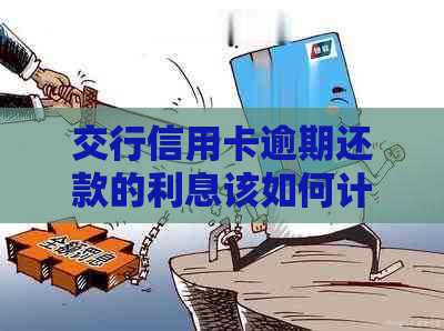 交行信用卡逾期还款的利息该如何计算