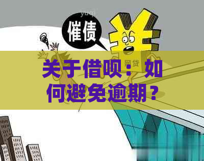 关于借呗：如何避免逾期？是否可以委托他人代为还款？